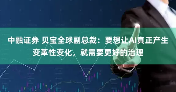 中融证券 贝宝全球副总裁：要想让AI真正产生变革性变化，就需要更好的治理