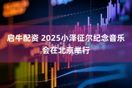 启牛配资 2025小泽征尔纪念音乐会在北京举行