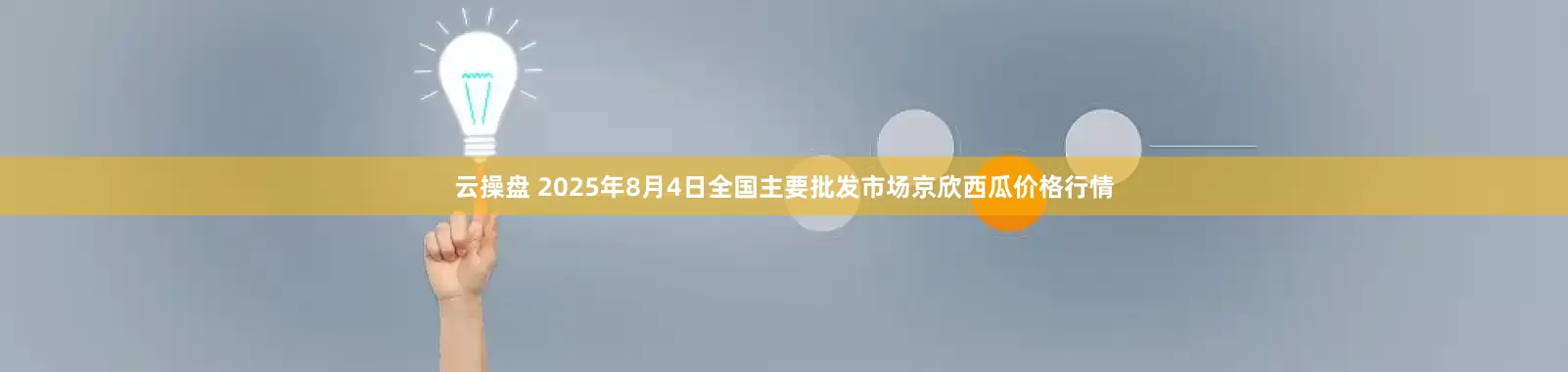 云操盘 2025年8月4日全国主要批发市场京欣西瓜价格行情