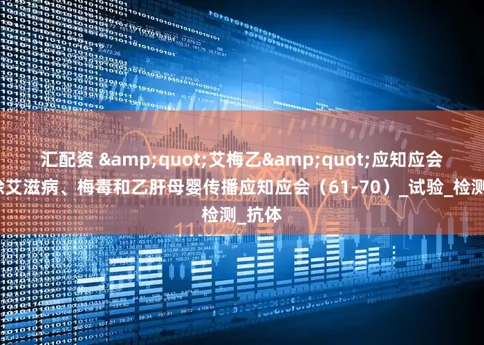 汇配资 "艾梅乙"应知应会｜消除艾滋病、梅毒和乙肝母婴传播应知应会（61-70）_试验_检测_抗体